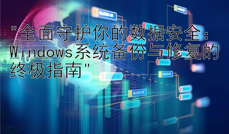 全面守护你的数据安全：Windows系统备份与修复的终极指南