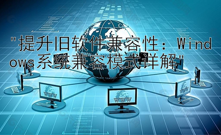 提升旧软件兼容性：Windows系统兼容模式详解