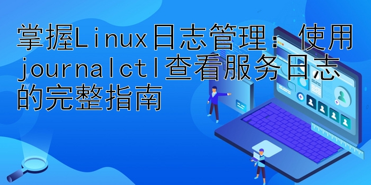 掌握Linux日志管理：使用journalctl查看服务日志的完整指南