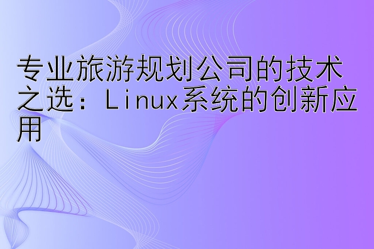 专业旅游规划公司的技术之选：Linux系统的创新应用