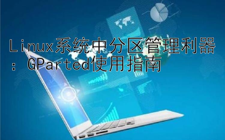 Linux系统中分区管理利器：GParted使用指南