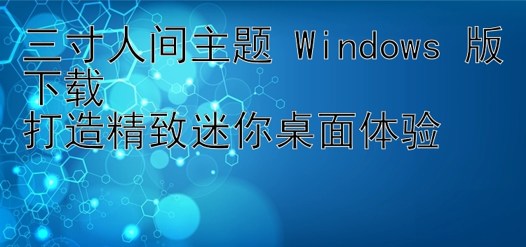 三寸人间主题 Windows 版下载  打造精致迷你桌面体验