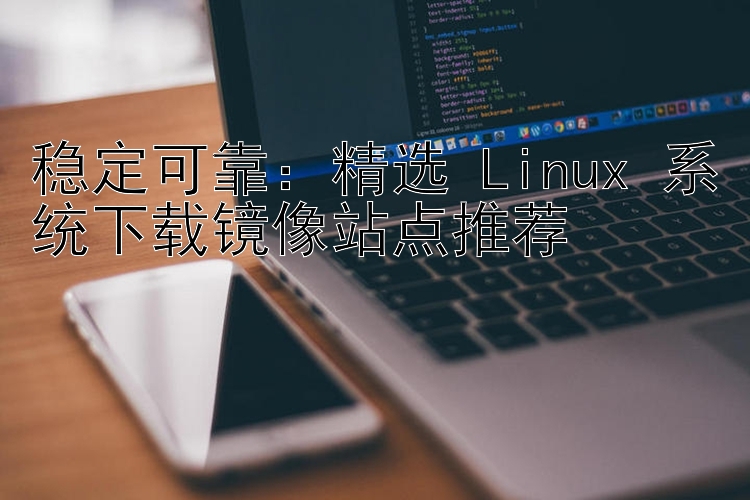 稳定可靠：精选 Linux 系统下载镜像站点推荐