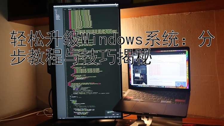 轻松升级Windows系统：分步教程与技巧揭秘