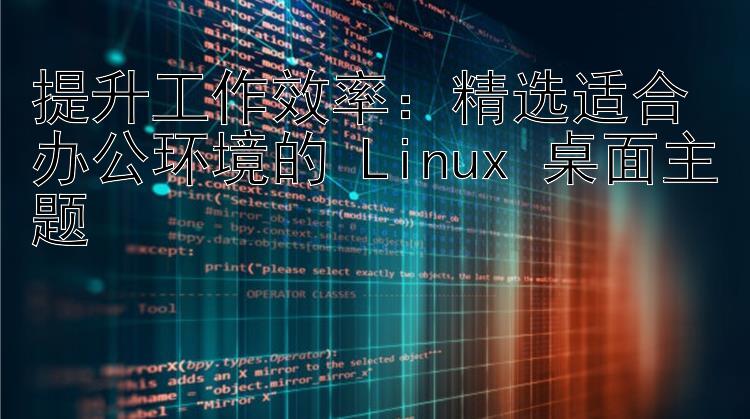 提升工作效率：精选适合办公环境的 Linux 桌面主题