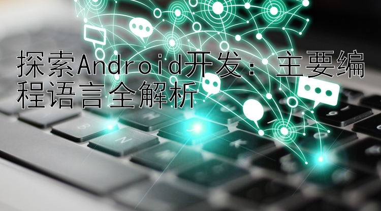 探索Android开发：主要编程语言全解析