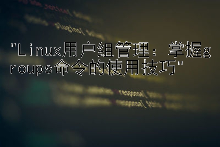 Linux用户组管理：掌握groups命令的使用技巧