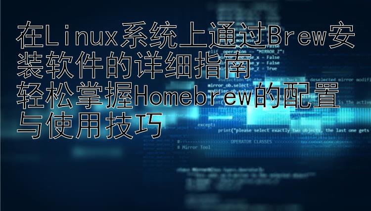 在Linux系统上通过Brew安装软件的详细指南  轻松掌握Homebrew的配置与使用技巧