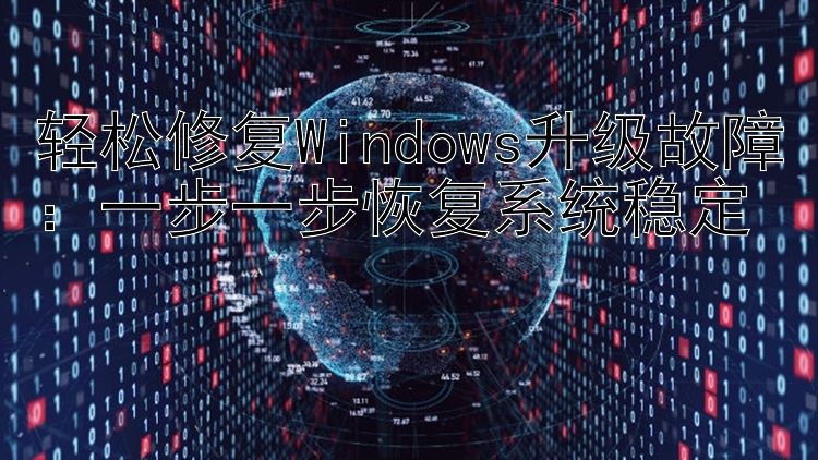 轻松修复Windows升级故障：一步一步恢复系统稳定