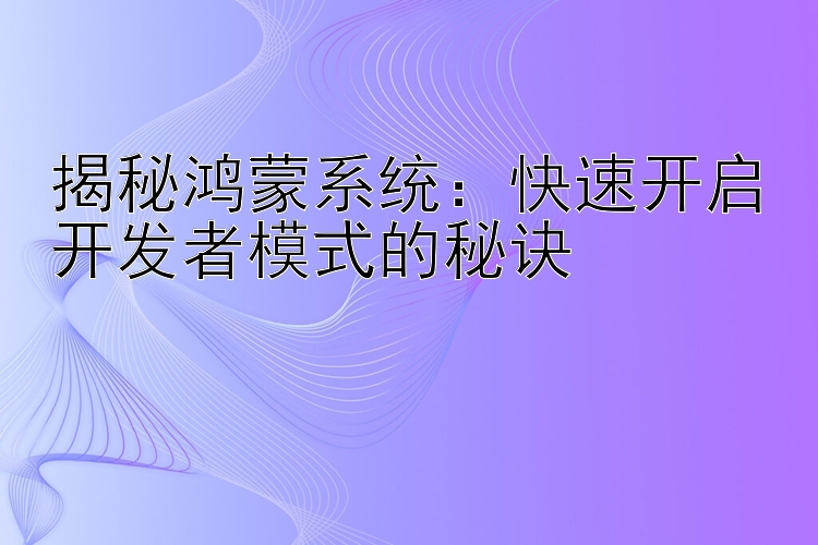 揭秘鸿蒙系统：快速开启开发者模式的秘诀