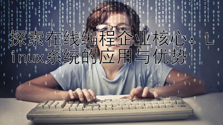 探索在线编程企业核心：Linux系统的应用与优势