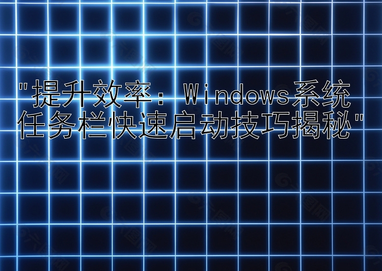 提升效率：Windows系统任务栏快速启动技巧揭秘