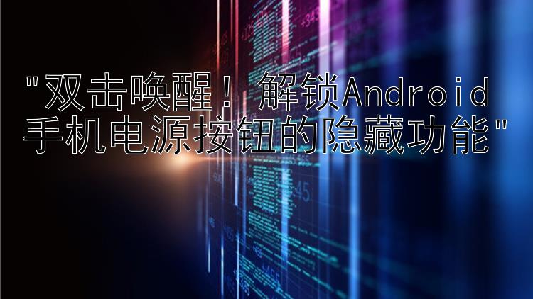 双击唤醒！解锁Android手机电源按钮的隐藏功能