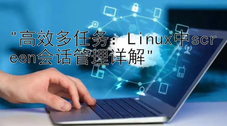 高效多任务：Linux中screen会话管理详解