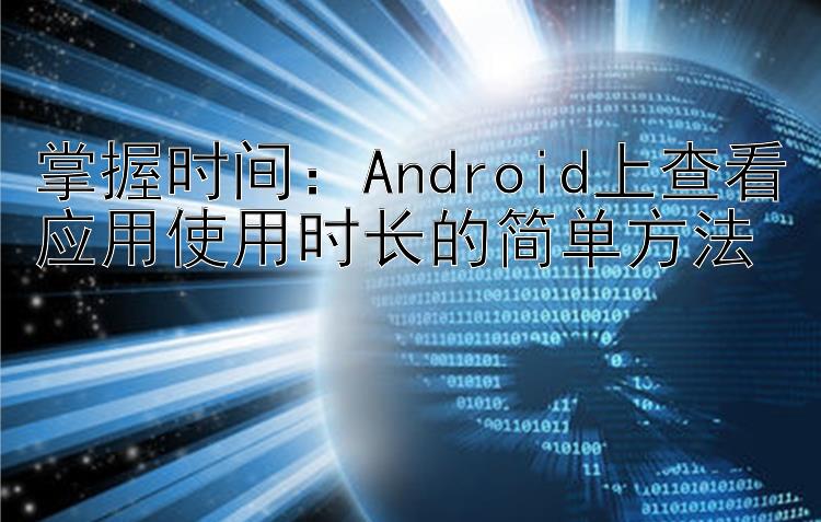 掌握时间：Android上查看应用使用时长的简单方法