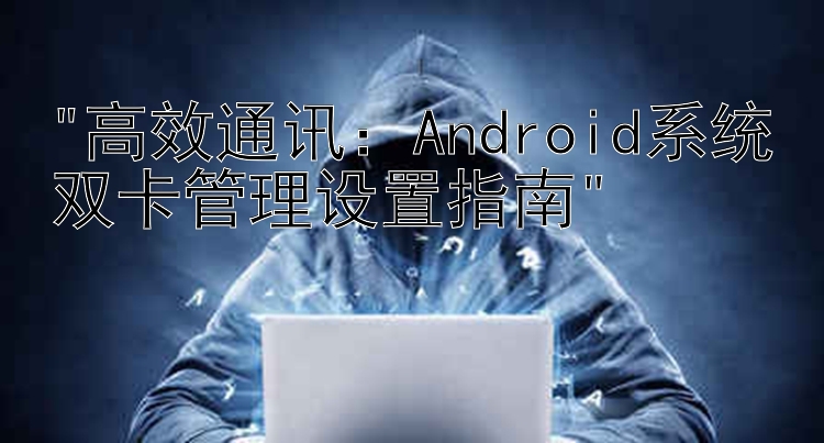 高效通讯：Android系统双卡管理设置指南