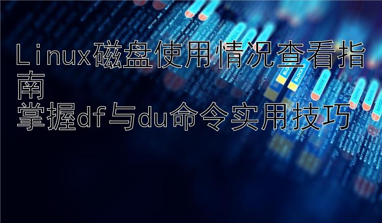 Linux磁盘使用情况查看指南  掌握df与du命令实用技巧