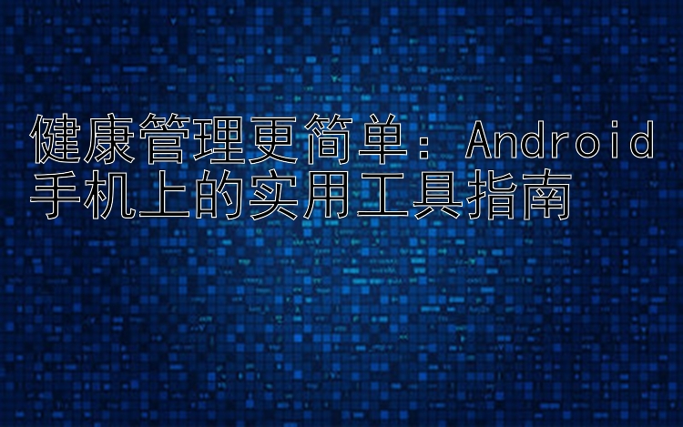 健康管理更简单：Android手机上的实用工具指南