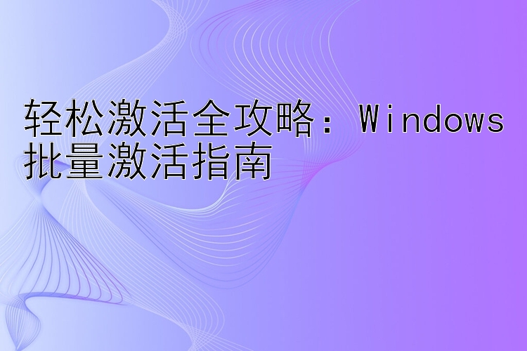 轻松激活全攻略：Windows批量激活指南