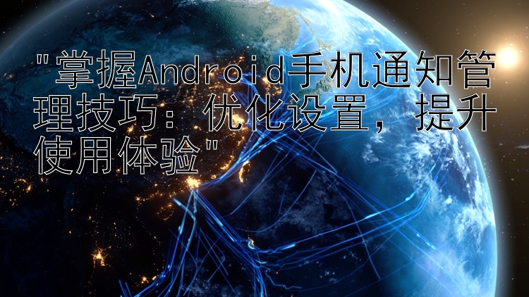 掌握Android手机通知管理技巧：优化设置，提升使用体验