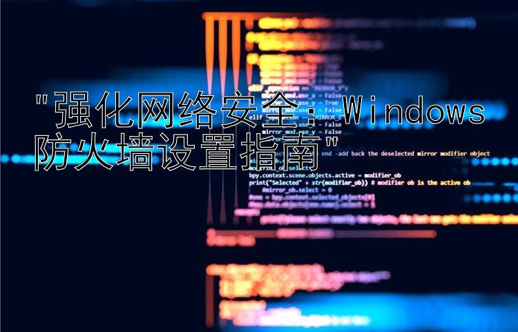 强化网络安全：Windows防火墙设置指南