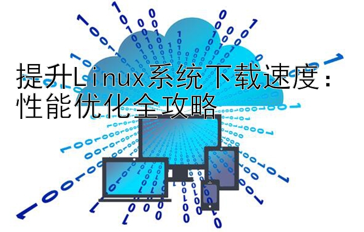 提升Linux系统下载速度：性能优化全攻略