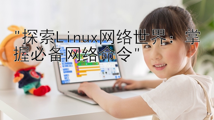 探索Linux网络世界：掌握必备网络命令