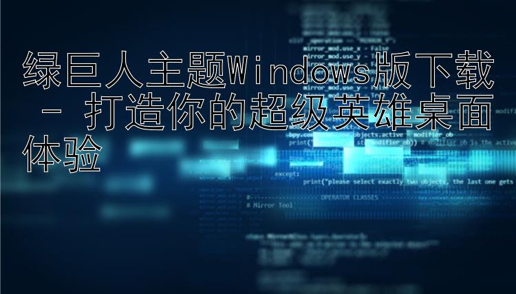 绿巨人主题Windows版下载 - 打造你的超级英雄桌面体验