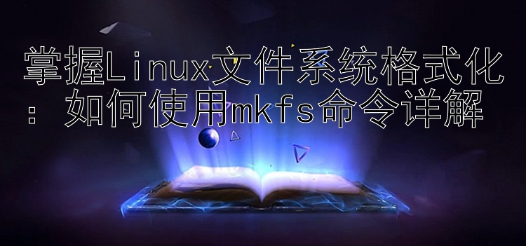 掌握Linux文件系统格式化：如何使用mkfs命令详解