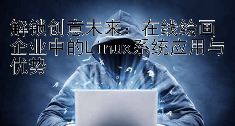 解锁创意未来：在线绘画企业中的Linux系统应用与优势