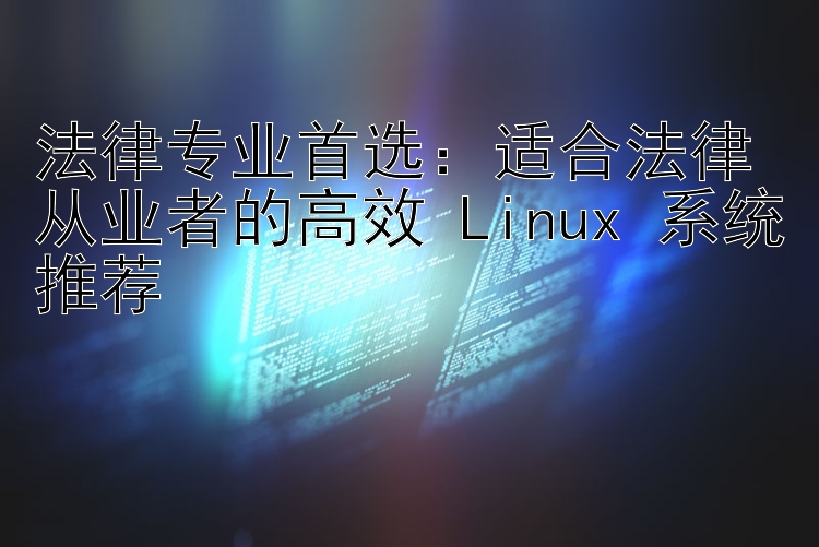 法律专业首选：适合法律从业者的高效 Linux 系统推荐