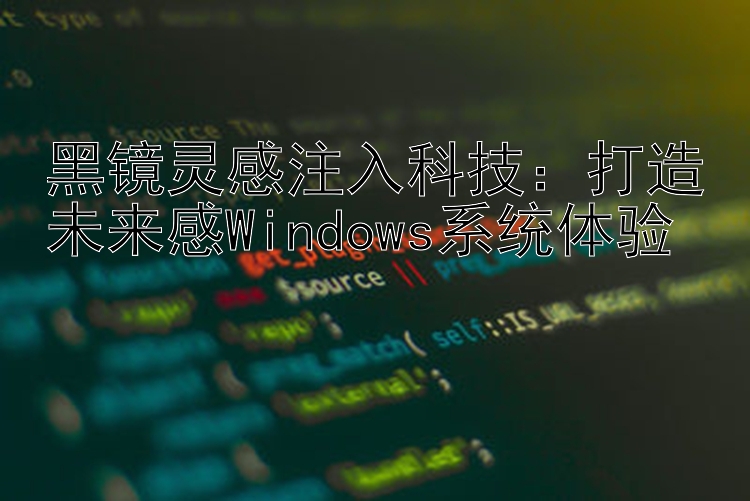 黑镜灵感注入科技：打造未来感Windows系统体验