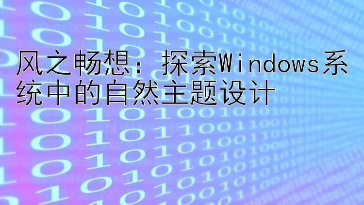 风之畅想：探索Windows系统中的自然主题设计