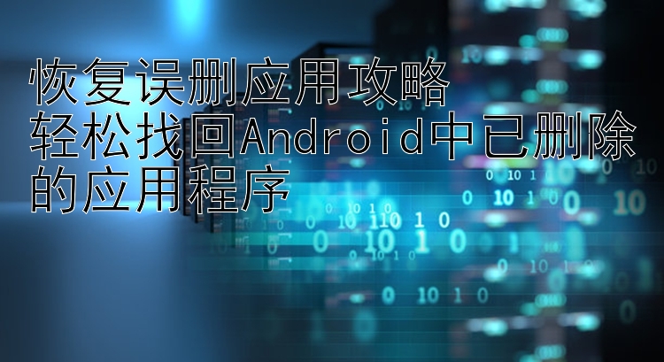 恢复误删应用攻略  轻松找回Android中已删除的应用程序