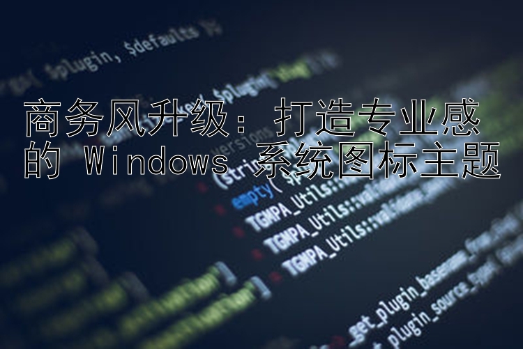 商务风升级：打造专业感的 Windows 系统图标主题