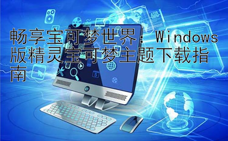 畅享宝可梦世界：Windows版精灵宝可梦主题下载指南