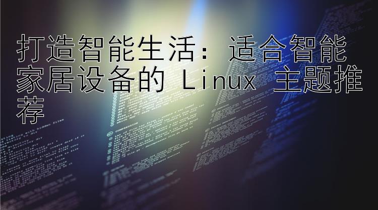 打造智能生活：适合智能家居设备的 Linux 主题推荐