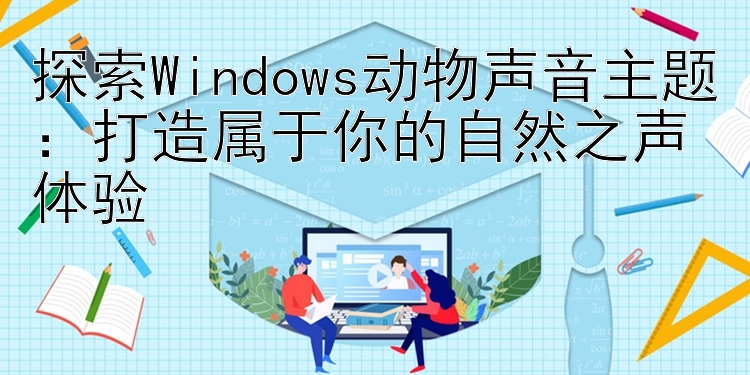 探索Windows动物声音主题：打造属于你的自然之声体验