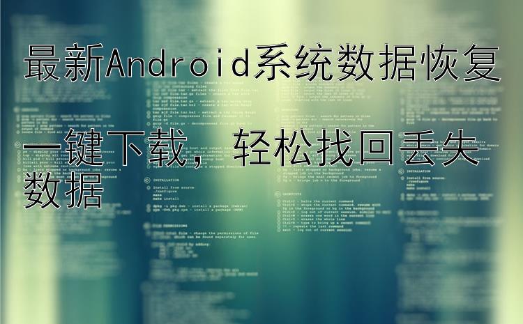 最新Android系统数据恢复  一键下载  轻松找回丢失数据