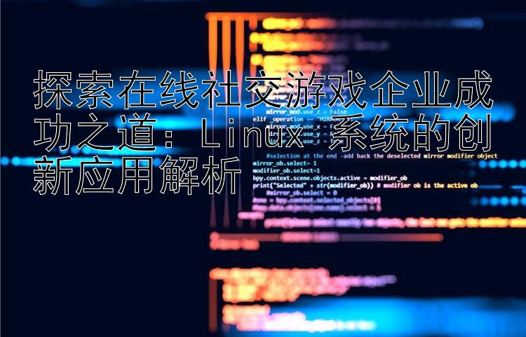 探索在线社交游戏企业成功之道：Linux 系统的创新应用解析