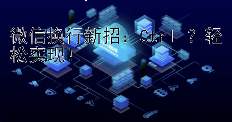 微信换行新招：Ctrl+？轻松实现！