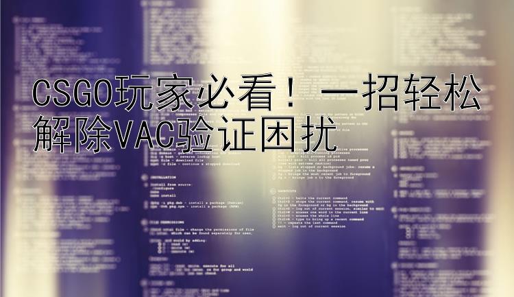 CSGO玩家必看！一招轻松解除VAC验证困扰