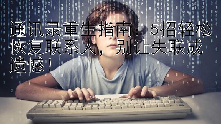 通讯录重生指南：5招轻松恢复联系人，别让失联成遗憾！