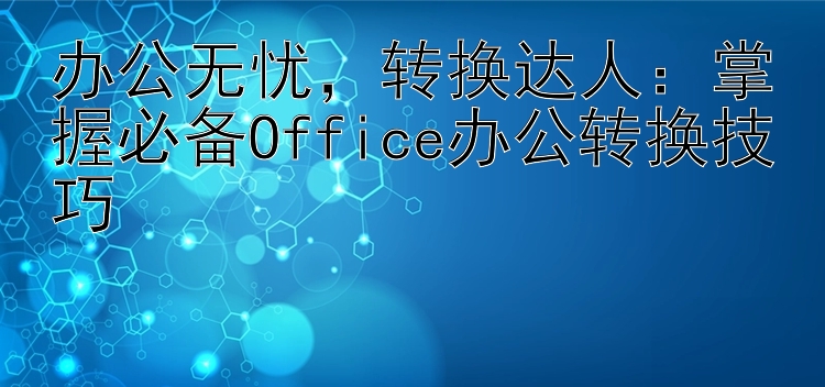 办公无忧，转换达人：掌握必备Office办公转换技巧