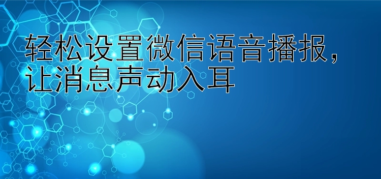 轻松设置微信语音播报，让消息声动入耳