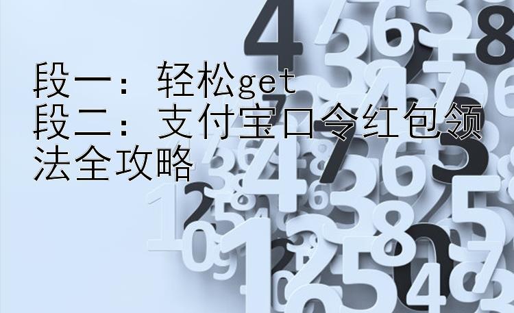 段一：轻松get段二：支付宝口令红包领法全攻略