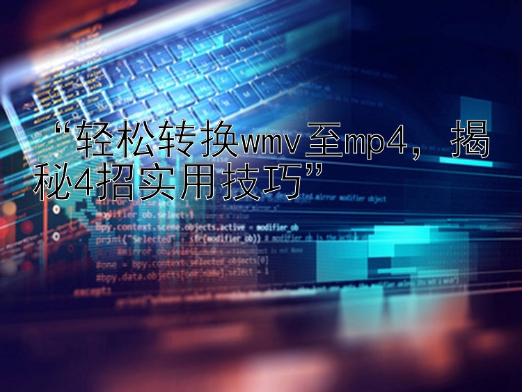 “轻松转换wmv至mp4，揭秘4招实用技巧”