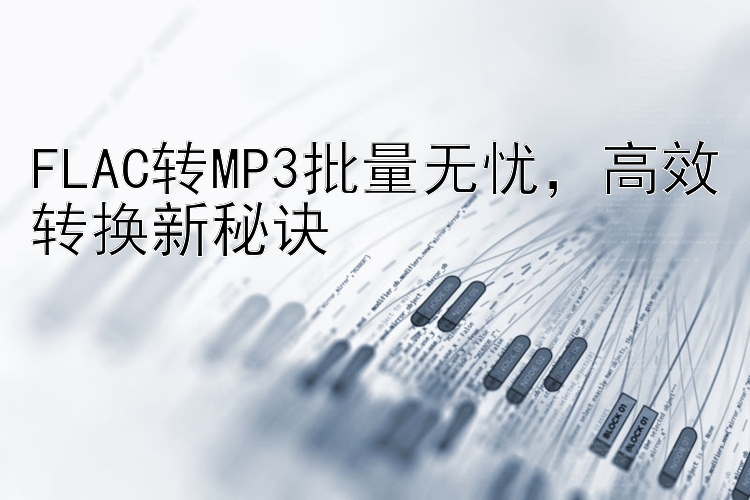 FLAC转MP3批量无忧，高效转换新秘诀