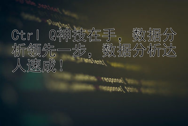 Ctrl+Q神技在手，数据分析领先一步，数据分析达人速成！