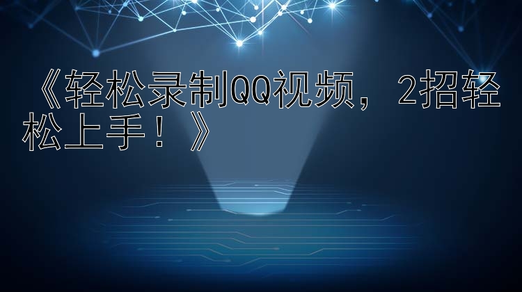 轻松录制QQ视频 2招轻松上手！